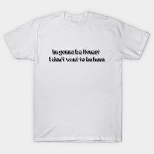 I dont want to be here T-Shirt